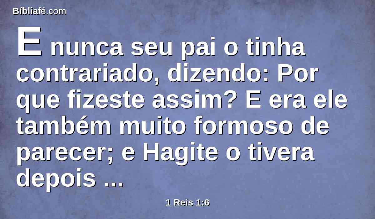 E nunca seu pai o tinha contrariado, dizendo: Por que fizeste assim? E era ele também muito formoso de parecer; e Hagite o tivera depois de Absalão.