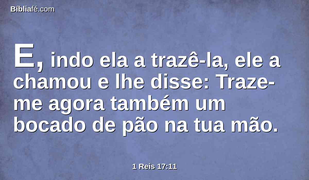 E, indo ela a trazê-la, ele a chamou e lhe disse: Traze-me agora também um bocado de pão na tua mão.
