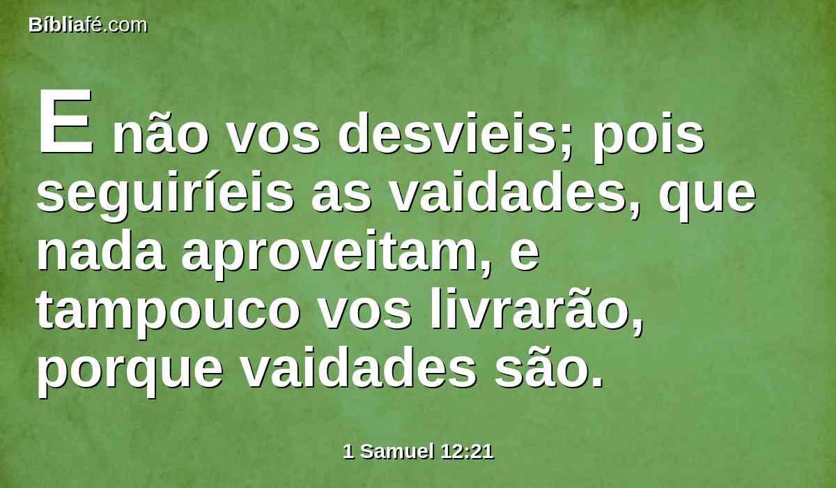 E não vos desvieis; pois seguiríeis as vaidades, que nada aproveitam, e tampouco vos livrarão, porque vaidades são.