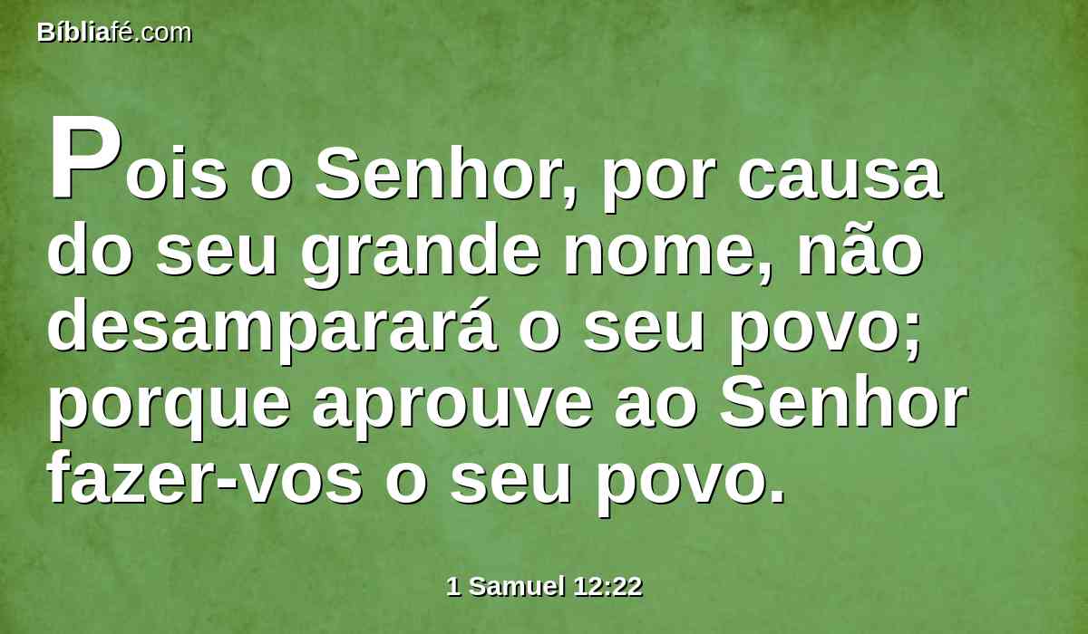 Pois o Senhor, por causa do seu grande nome, não desamparará o seu povo; porque aprouve ao Senhor fazer-vos o seu povo.