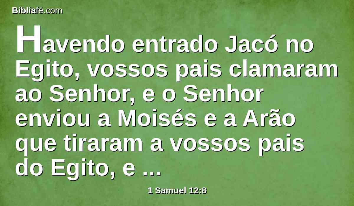 Havendo entrado Jacó no Egito, vossos pais clamaram ao Senhor, e o Senhor enviou a Moisés e a Arão que tiraram a vossos pais do Egito, e os fizeram habitar neste lugar.