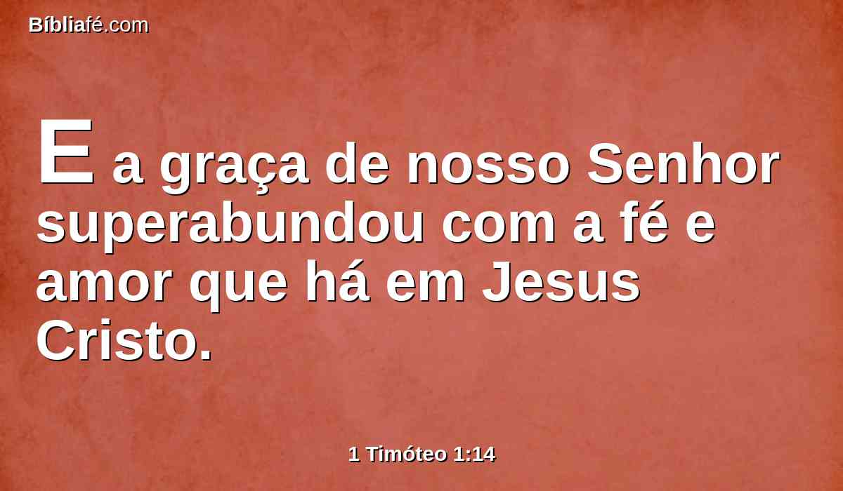 E a graça de nosso Senhor superabundou com a fé e amor que há em Jesus Cristo.