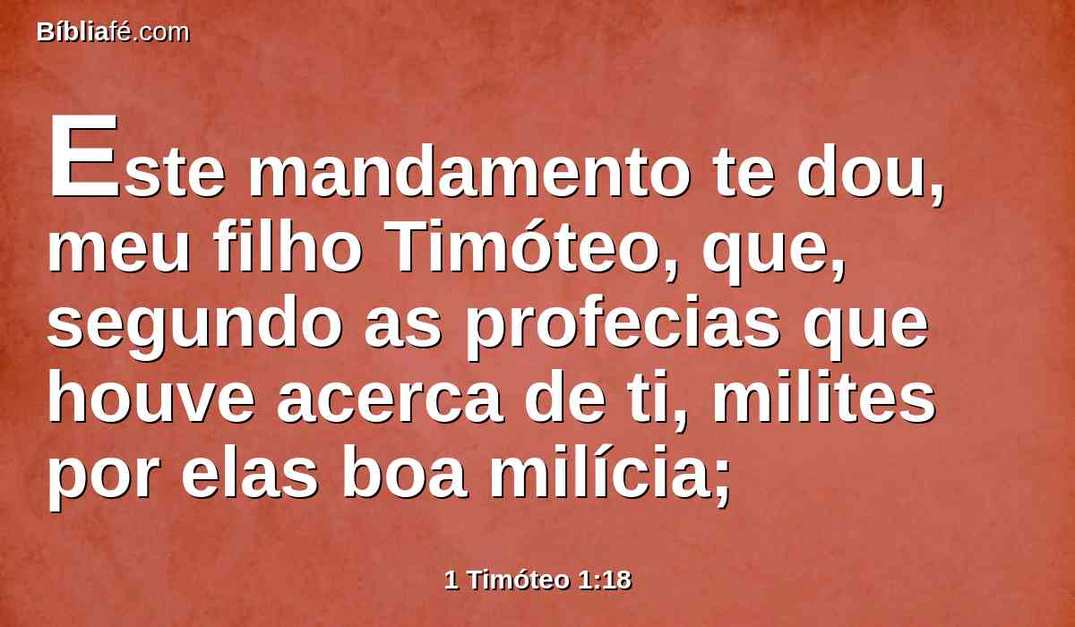 Este mandamento te dou, meu filho Timóteo, que, segundo as profecias que houve acerca de ti, milites por elas boa milícia;