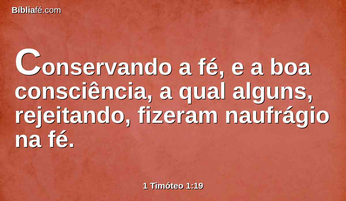 Conservando a fé, e a boa consciência, a qual alguns, rejeitando, fizeram naufrágio na fé.
