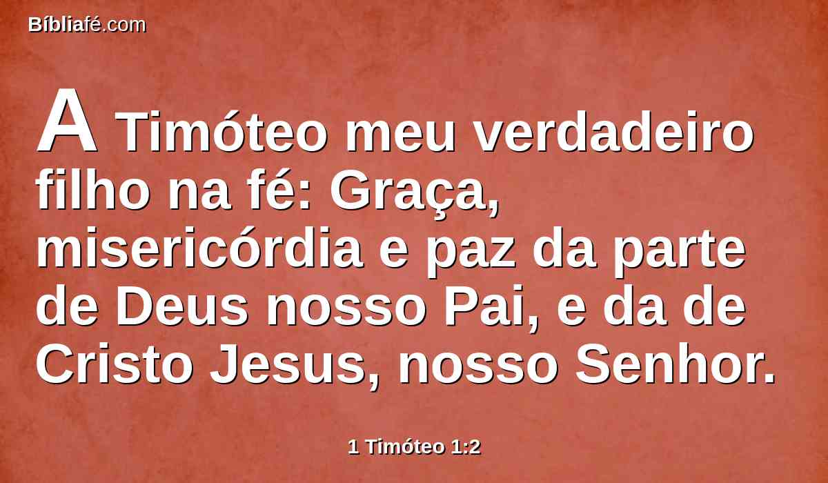 A Timóteo meu verdadeiro filho na fé: Graça, misericórdia e paz da parte de Deus nosso Pai, e da de Cristo Jesus, nosso Senhor.