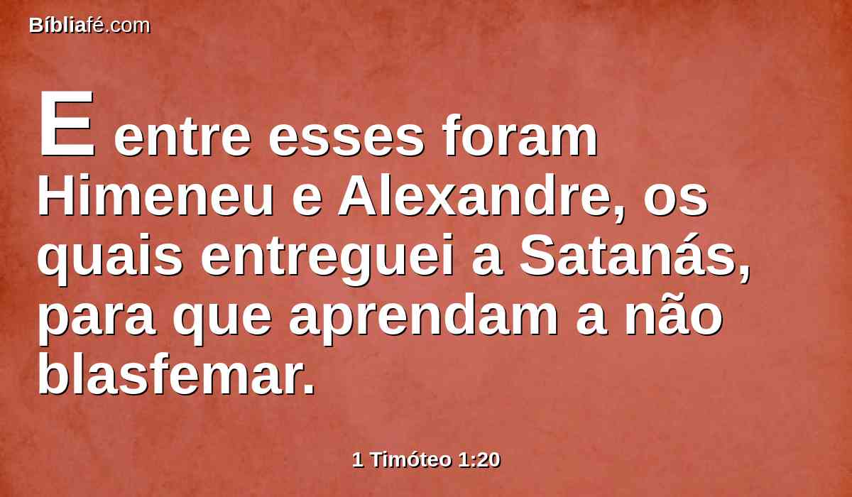 E entre esses foram Himeneu e Alexandre, os quais entreguei a Satanás, para que aprendam a não blasfemar.