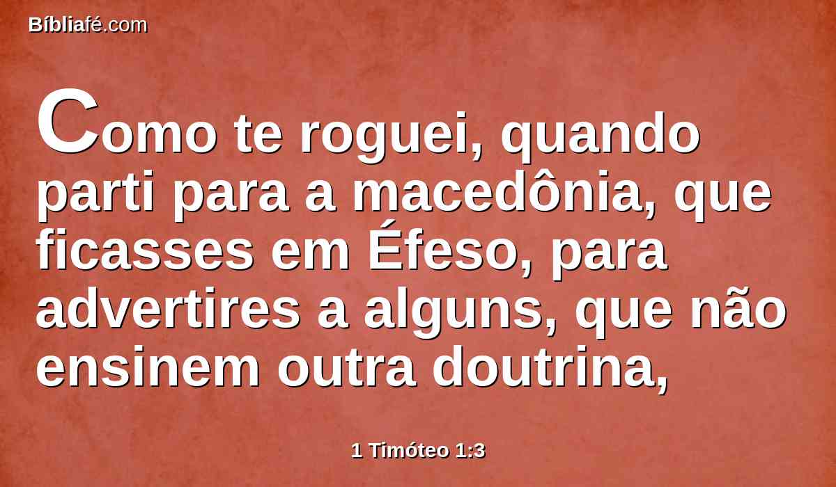 Como te roguei, quando parti para a macedônia, que ficasses em Éfeso, para advertires a alguns, que não ensinem outra doutrina,