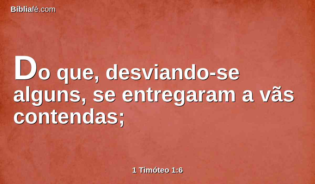 Do que, desviando-se alguns, se entregaram a vãs contendas;