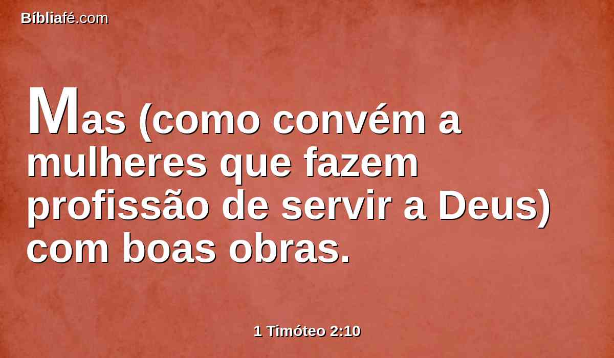 Mas (como convém a mulheres que fazem profissão de servir a Deus) com boas obras.