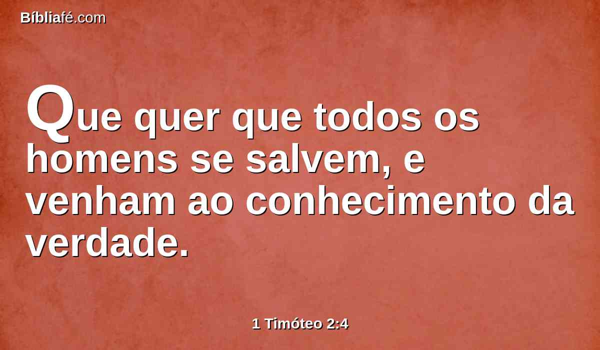 Que quer que todos os homens se salvem, e venham ao conhecimento da verdade.