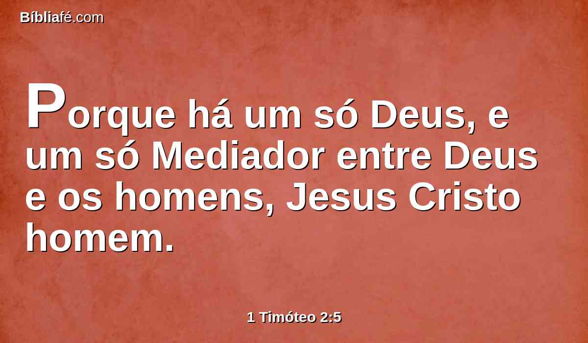 Porque há um só Deus, e um só Mediador entre Deus e os homens, Jesus Cristo homem.