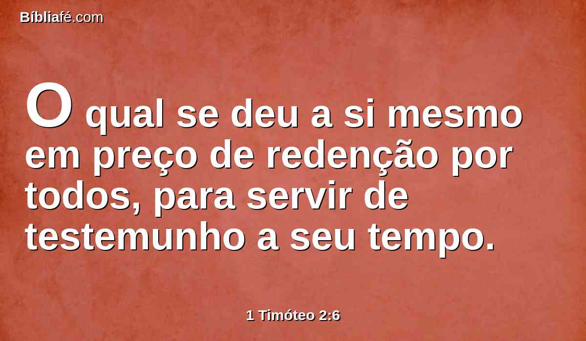 O qual se deu a si mesmo em preço de redenção por todos, para servir de testemunho a seu tempo.