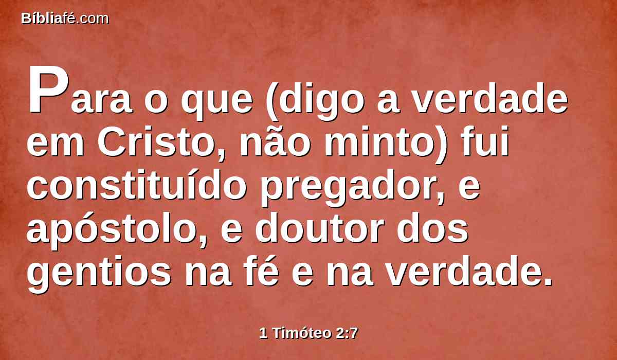 Para o que (digo a verdade em Cristo, não minto) fui constituído pregador, e apóstolo, e doutor dos gentios na fé e na verdade.