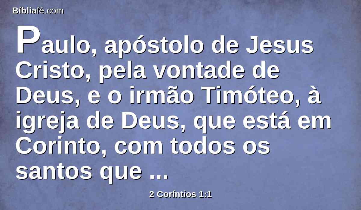 Paulo, apóstolo de Jesus Cristo, pela vontade de Deus, e o irmão Timóteo, à igreja de Deus, que está em Corinto, com todos os santos que estão em toda a Acaia.