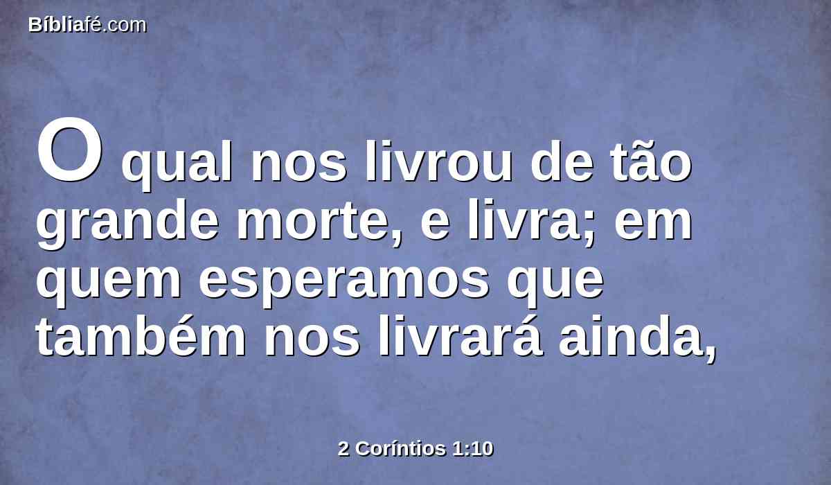 O qual nos livrou de tão grande morte, e livra; em quem esperamos que também nos livrará ainda,