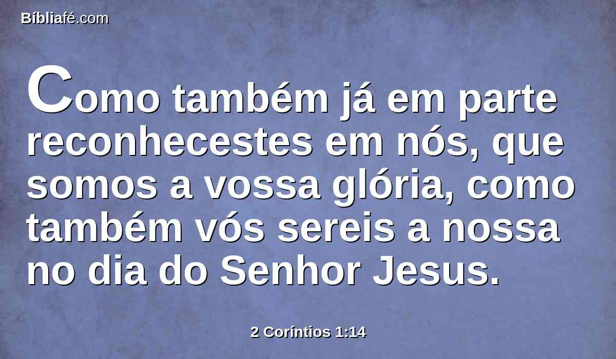 Como também já em parte reconhecestes em nós, que somos a vossa glória, como também vós sereis a nossa no dia do Senhor Jesus.