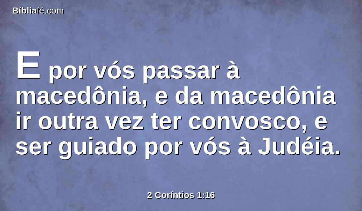 E por vós passar à macedônia, e da macedônia ir outra vez ter convosco, e ser guiado por vós à Judéia.