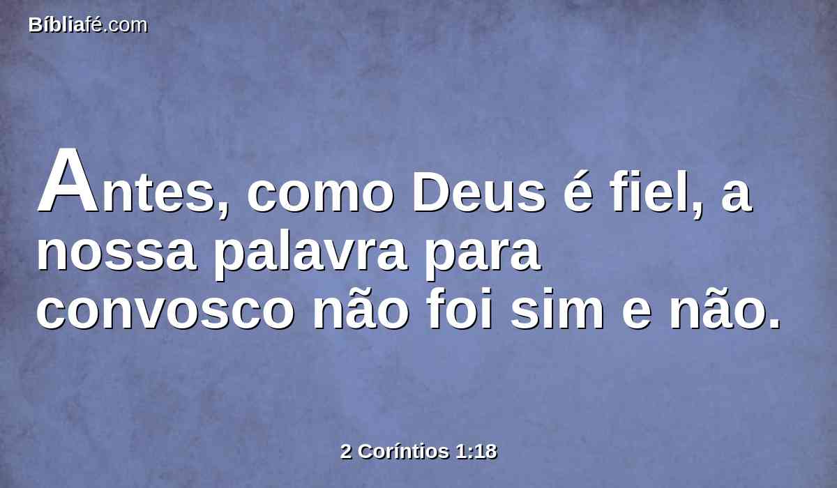 Antes, como Deus é fiel, a nossa palavra para convosco não foi sim e não.