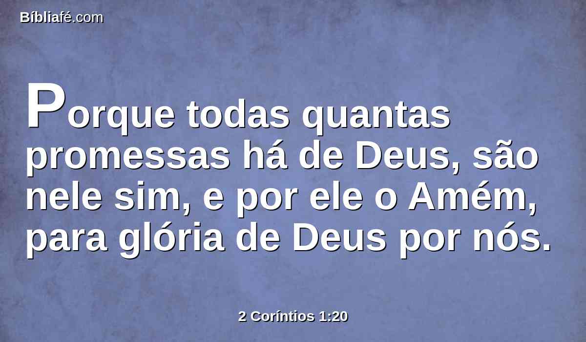 Porque todas quantas promessas há de Deus, são nele sim, e por ele o Amém, para glória de Deus por nós.