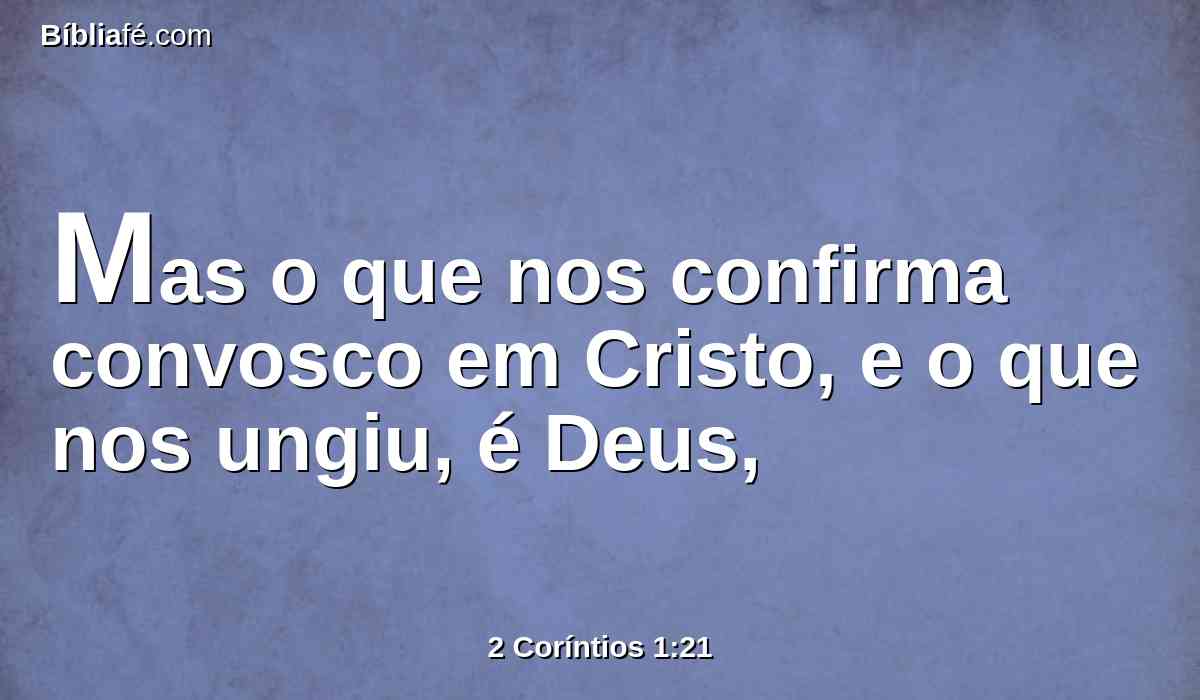 Mas o que nos confirma convosco em Cristo, e o que nos ungiu, é Deus,