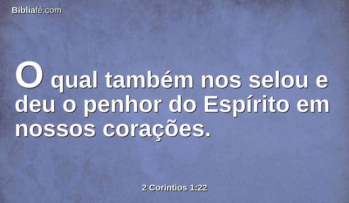 O qual também nos selou e deu o penhor do Espírito em nossos corações.
