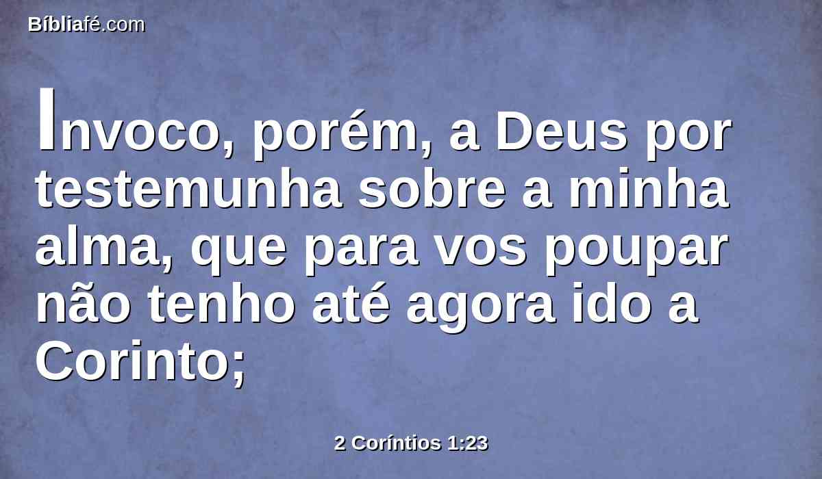 Invoco, porém, a Deus por testemunha sobre a minha alma, que para vos poupar não tenho até agora ido a Corinto;