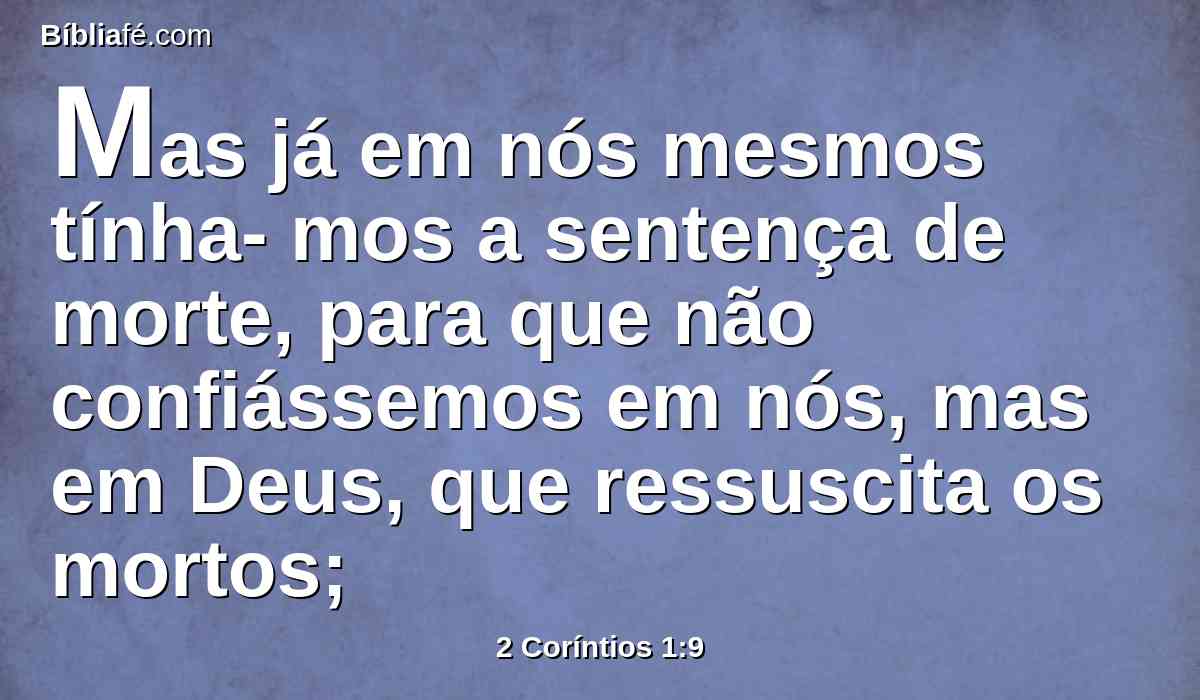 Mas já em nós mesmos tínha- mos a sentença de morte, para que não confiássemos em nós, mas em Deus, que ressuscita os mortos;