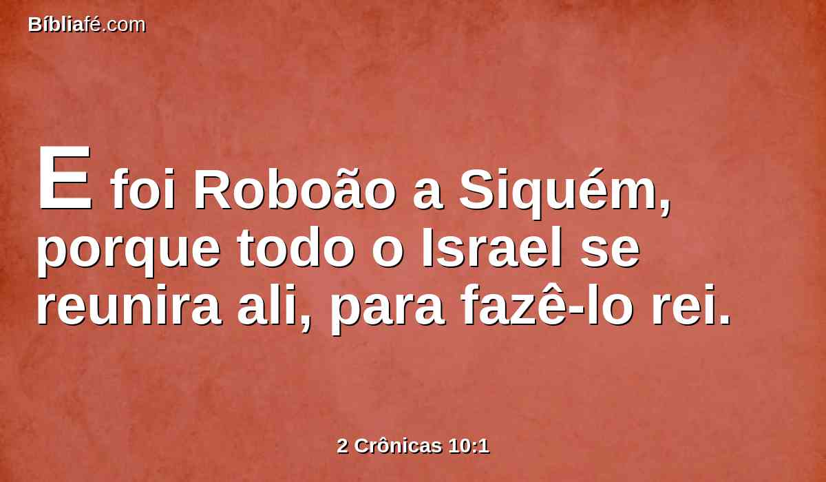 E foi Roboão a Siquém, porque todo o Israel se reunira ali, para fazê-lo rei.