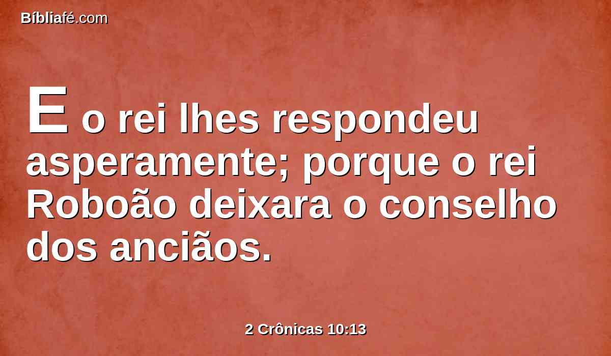 E o rei lhes respondeu asperamente; porque o rei Roboão deixara o conselho dos anciãos.