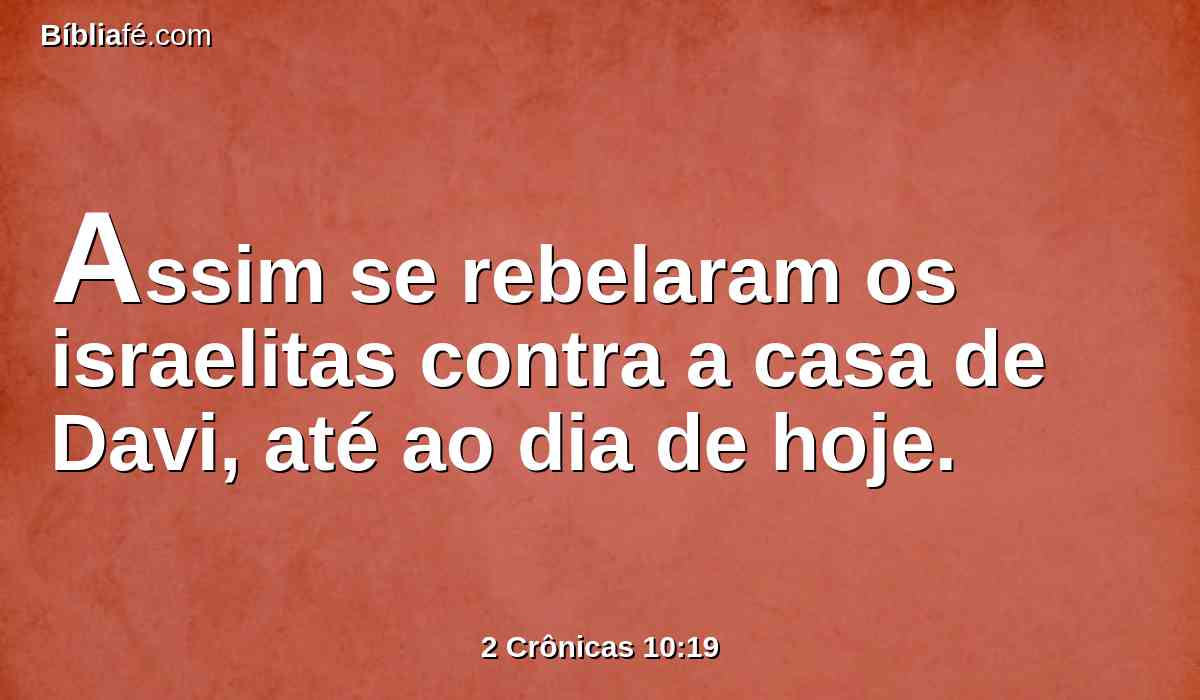 Assim se rebelaram os israelitas contra a casa de Davi, até ao dia de hoje.