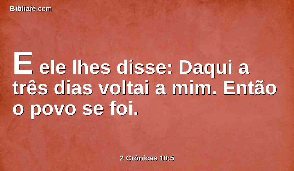 E ele lhes disse: Daqui a três dias voltai a mim. Então o povo se foi.