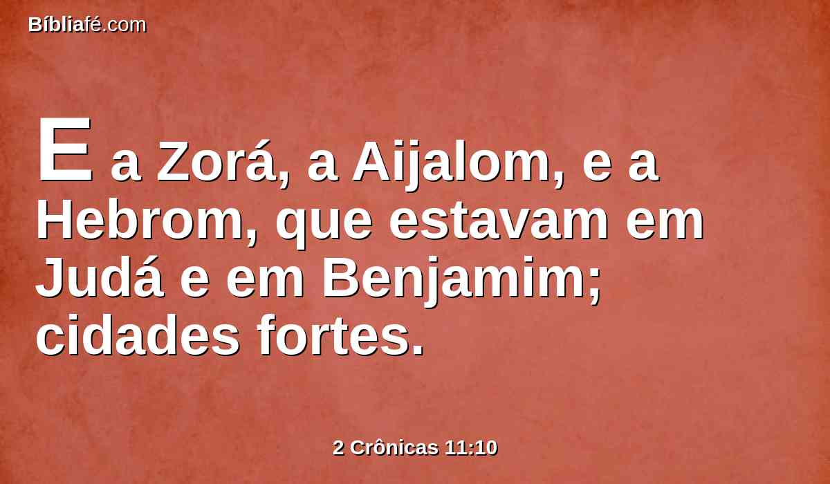 E a Zorá, a Aijalom, e a Hebrom, que estavam em Judá e em Benjamim; cidades fortes.