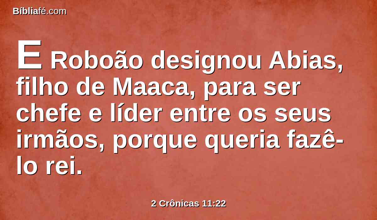 E Roboão designou Abias, filho de Maaca, para ser chefe e líder entre os seus irmãos, porque queria fazê-lo rei.