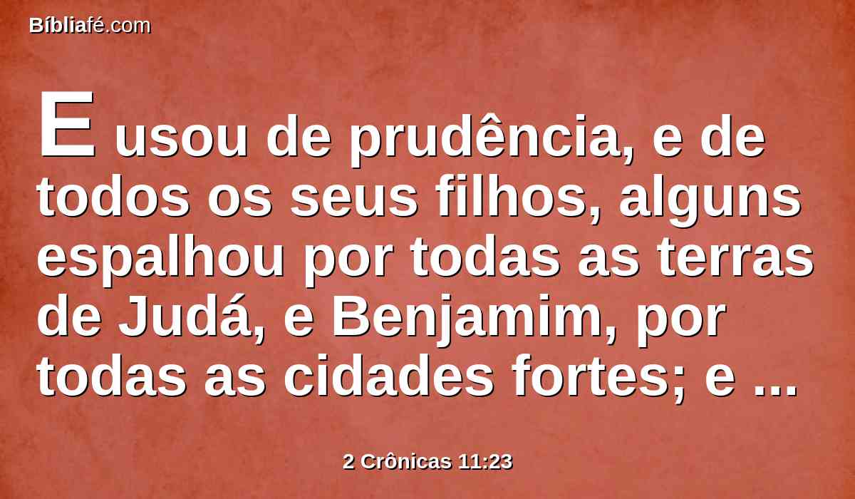 E usou de prudência, e de todos os seus filhos, alguns espalhou por todas as terras de Judá, e Benjamim, por todas as cidades fortes; e deu-lhes víveres em abundância; e lhes procurou muitas mulheres.