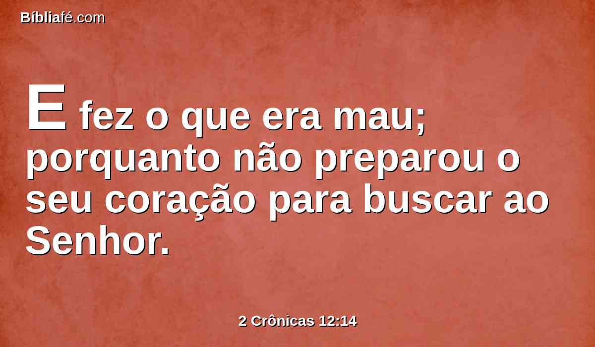 E fez o que era mau; porquanto não preparou o seu coração para buscar ao Senhor.