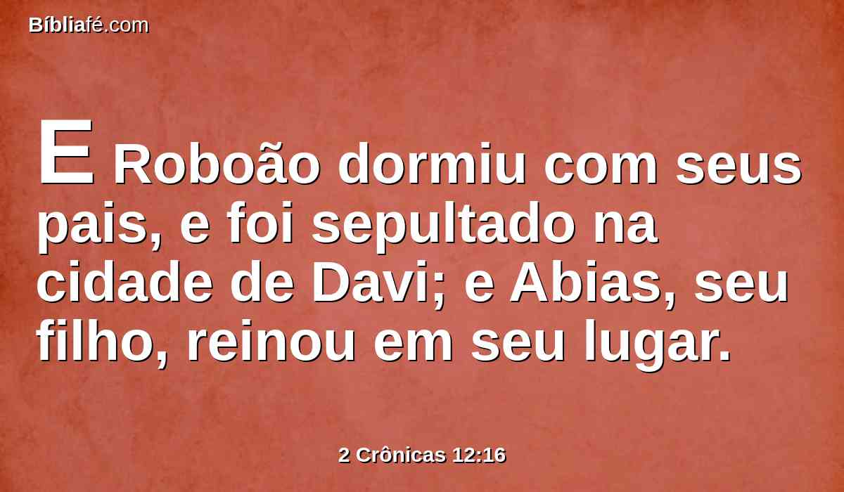 E Roboão dormiu com seus pais, e foi sepultado na cidade de Davi; e Abias, seu filho, reinou em seu lugar.
