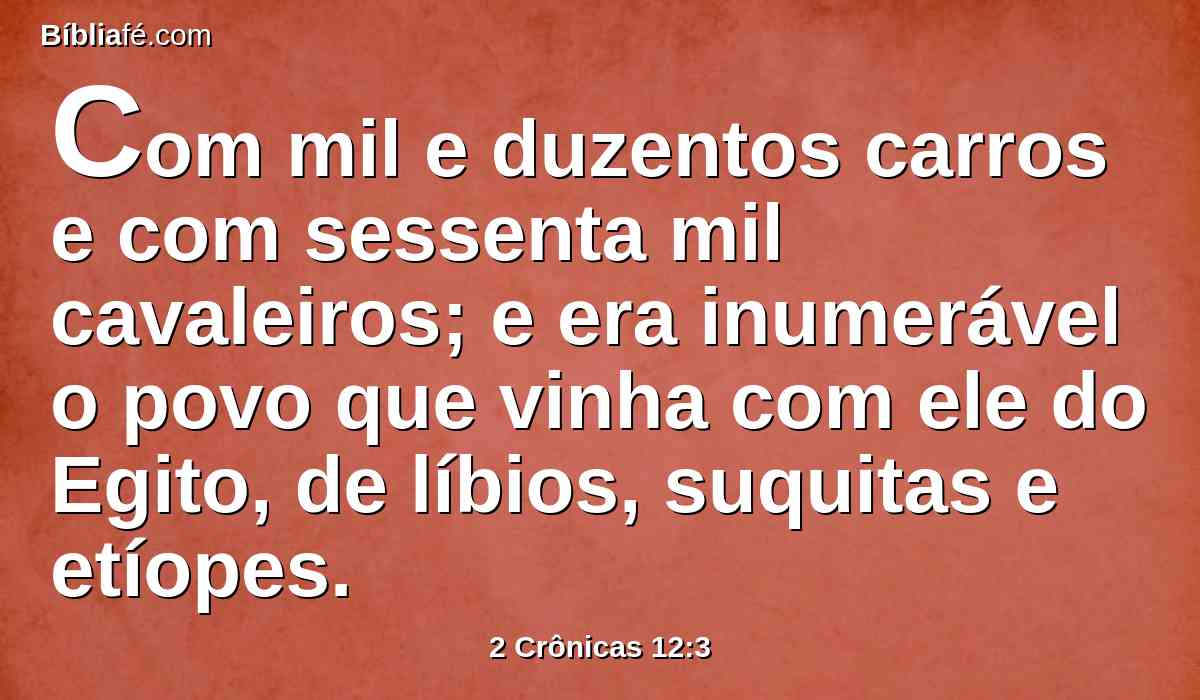 Com mil e duzentos carros e com sessenta mil cavaleiros; e era inumerável o povo que vinha com ele do Egito, de líbios, suquitas e etíopes.