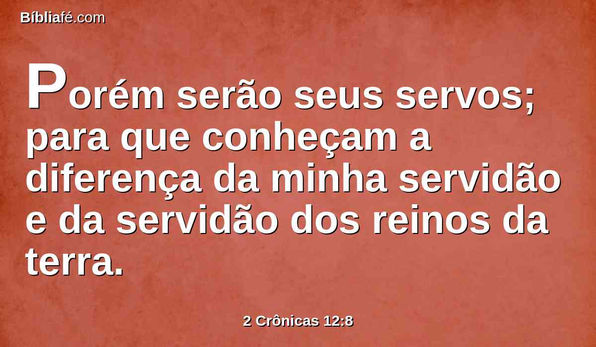 Porém serão seus servos; para que conheçam a diferença da minha servidão e da servidão dos reinos da terra.
