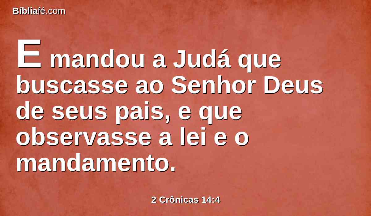 E mandou a Judá que buscasse ao Senhor Deus de seus pais, e que observasse a lei e o mandamento.