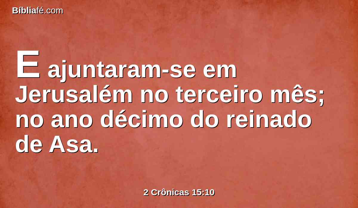 E ajuntaram-se em Jerusalém no terceiro mês; no ano décimo do reinado de Asa.