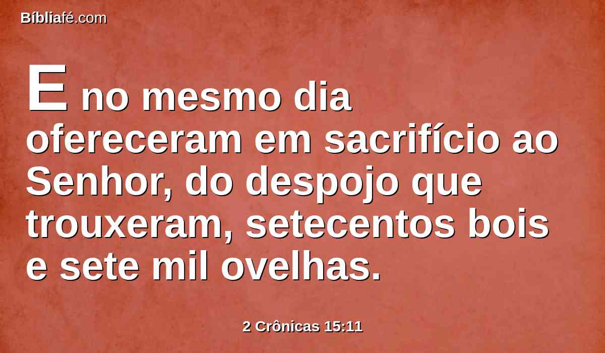 E no mesmo dia ofereceram em sacrifício ao Senhor, do despojo que trouxeram, setecentos bois e sete mil ovelhas.
