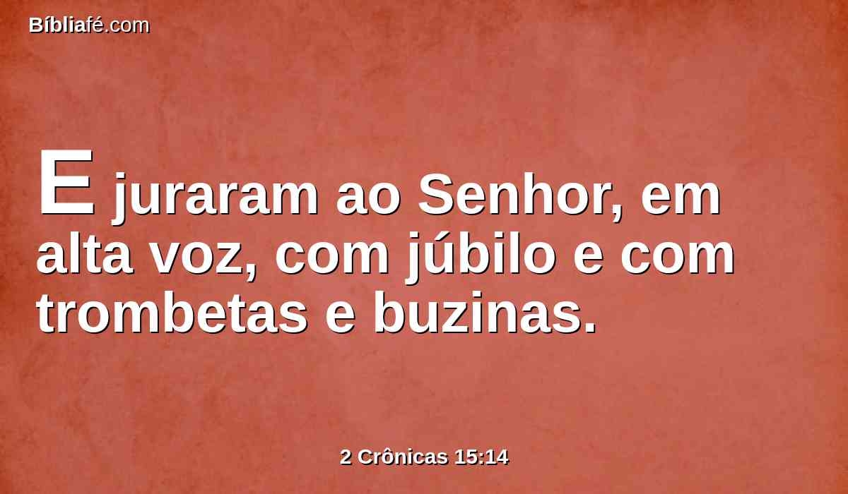 E juraram ao Senhor, em alta voz, com júbilo e com trombetas e buzinas.