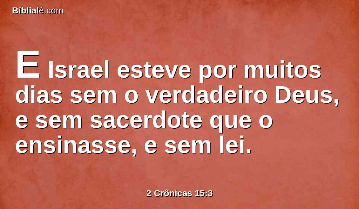 E Israel esteve por muitos dias sem o verdadeiro Deus, e sem sacerdote que o ensinasse, e sem lei.