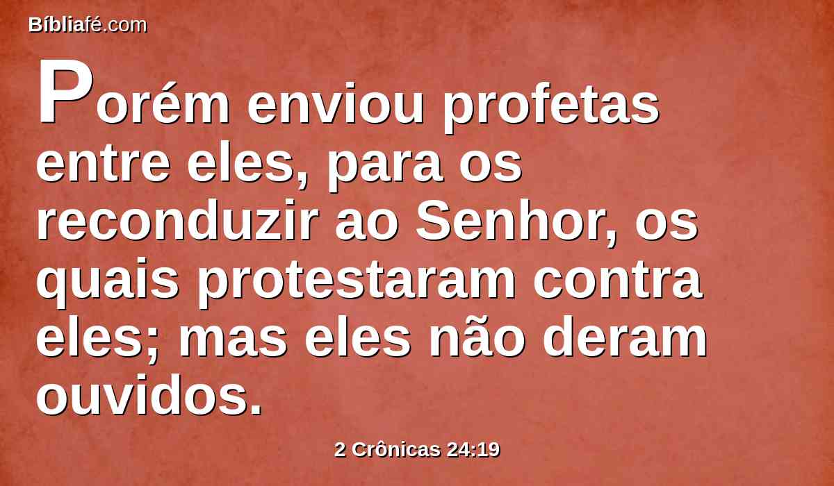 Porém enviou profetas entre eles, para os reconduzir ao Senhor, os quais protestaram contra eles; mas eles não deram ouvidos.