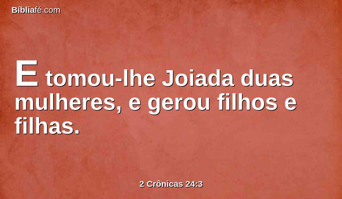 E tomou-lhe Joiada duas mulheres, e gerou filhos e filhas.