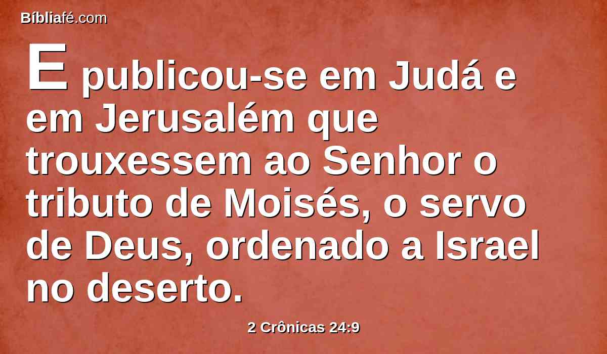 E publicou-se em Judá e em Jerusalém que trouxessem ao Senhor o tributo de Moisés, o servo de Deus, ordenado a Israel no deserto.