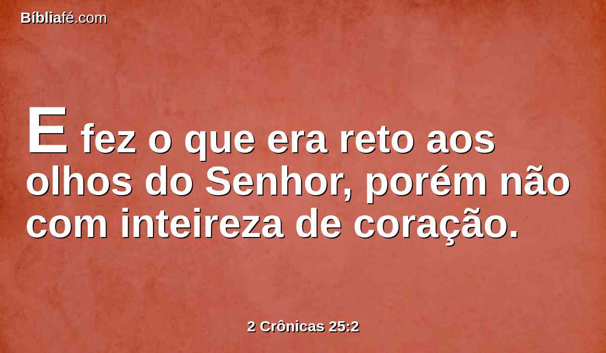 E fez o que era reto aos olhos do Senhor, porém não com inteireza de coração.