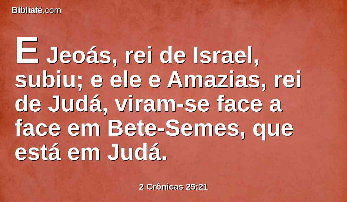 E Jeoás, rei de Israel, subiu; e ele e Amazias, rei de Judá, viram-se face a face em Bete-Semes, que está em Judá.