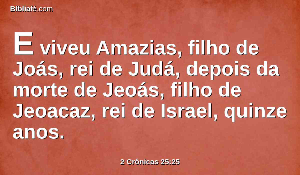 E viveu Amazias, filho de Joás, rei de Judá, depois da morte de Jeoás, filho de Jeoacaz, rei de Israel, quinze anos.