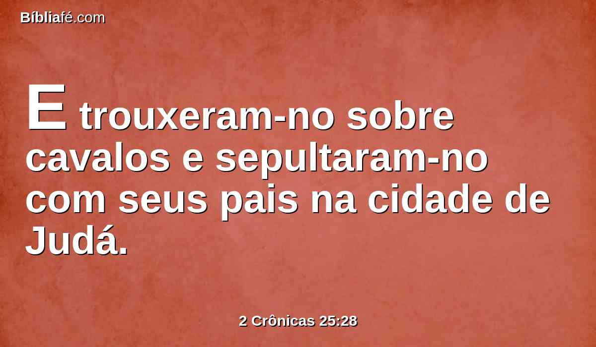 E trouxeram-no sobre cavalos e sepultaram-no com seus pais na cidade de Judá.